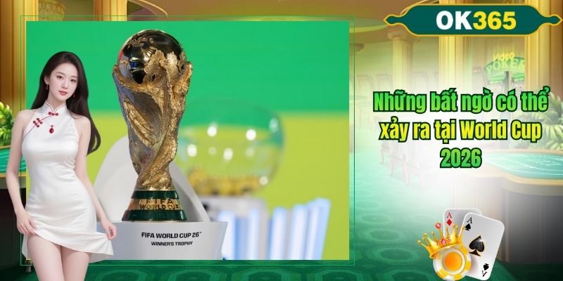 Bất ngờ có thể xảy ra tại world cup 2026